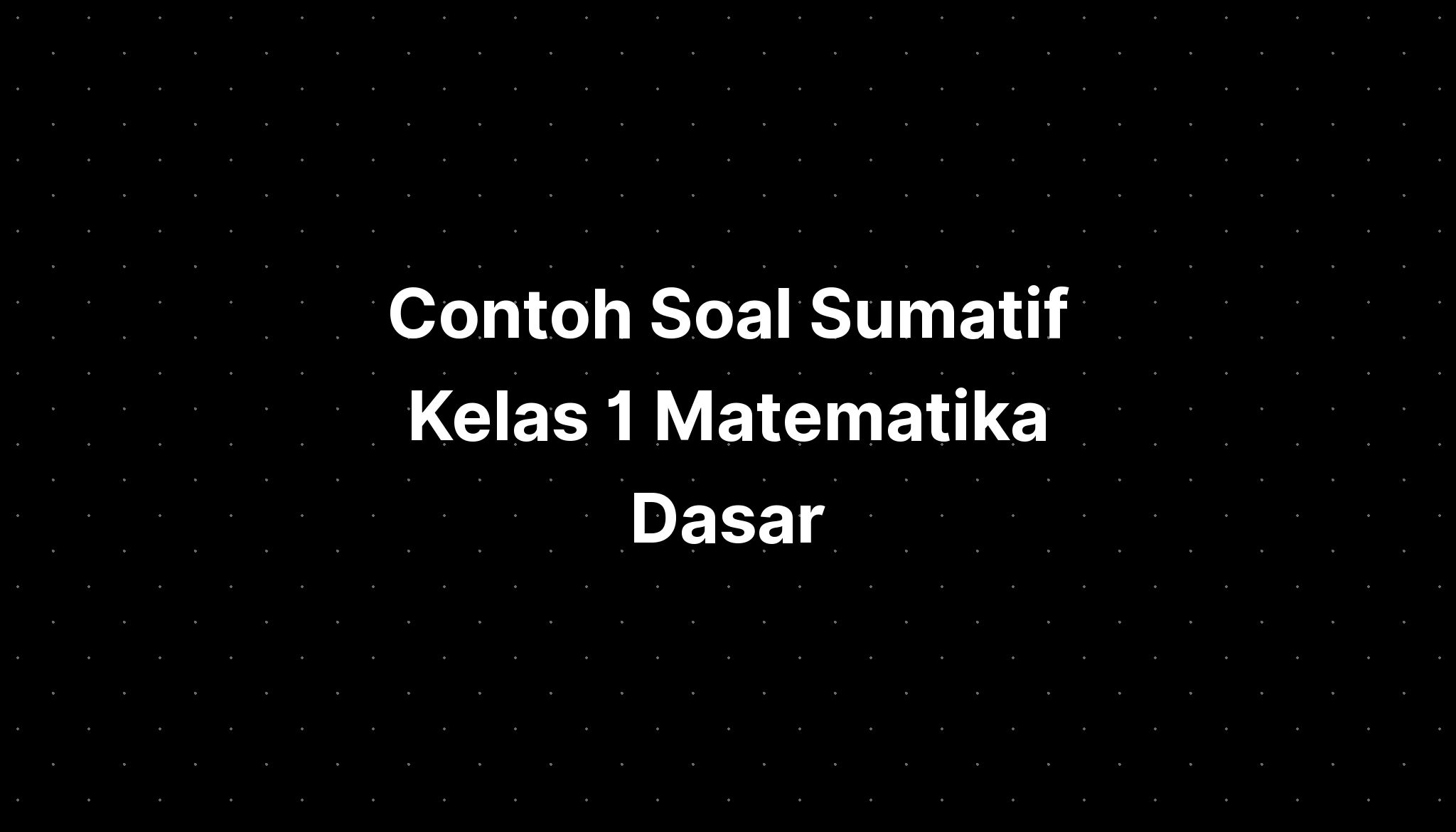 Contoh Soal Sumatif Kelas 1 Matematika Dasar - IMAGESEE